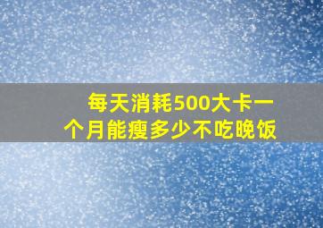 每天消耗500大卡一个月能瘦多少不吃晚饭