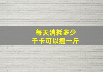 每天消耗多少千卡可以瘦一斤