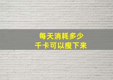 每天消耗多少千卡可以瘦下来