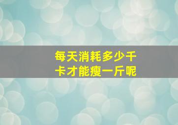 每天消耗多少千卡才能瘦一斤呢