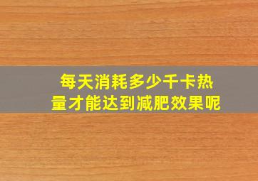 每天消耗多少千卡热量才能达到减肥效果呢