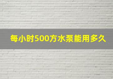 每小时500方水泵能用多久