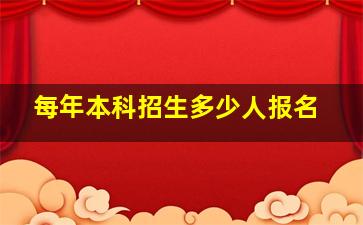 每年本科招生多少人报名