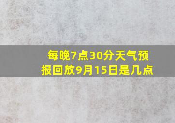 每晚7点30分天气预报回放9月15日是几点