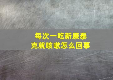 每次一吃新康泰克就咳嗽怎么回事