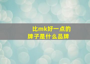 比mk好一点的牌子是什么品牌