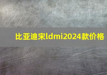 比亚迪宋ldmi2024款价格