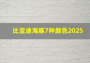 比亚迪海豚7种颜色2025