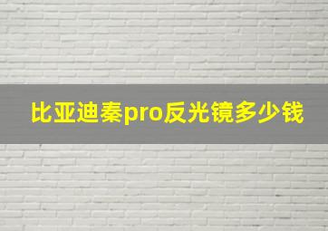 比亚迪秦pro反光镜多少钱