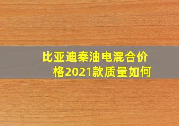 比亚迪秦油电混合价格2021款质量如何