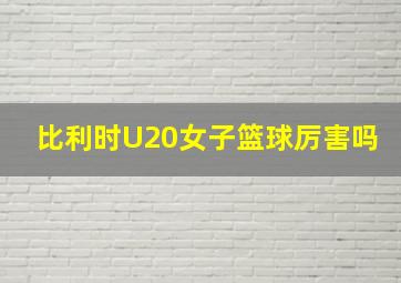 比利时U20女子篮球厉害吗