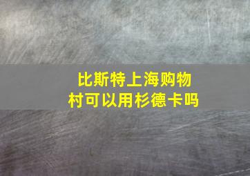 比斯特上海购物村可以用杉德卡吗