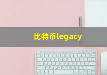 比特币legacy