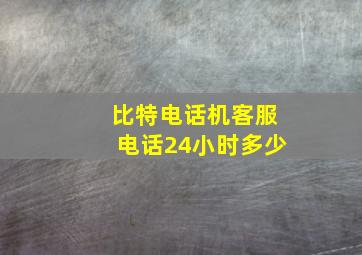 比特电话机客服电话24小时多少