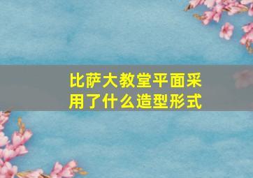 比萨大教堂平面采用了什么造型形式