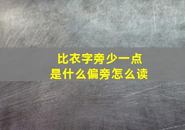 比衣字旁少一点是什么偏旁怎么读