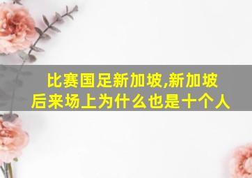 比赛国足新加坡,新加坡后来场上为什么也是十个人