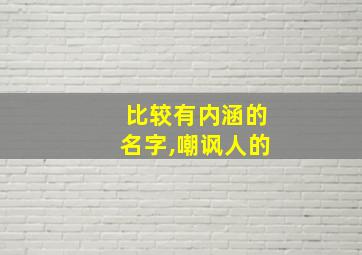 比较有内涵的名字,嘲讽人的