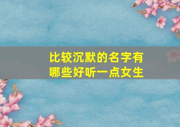 比较沉默的名字有哪些好听一点女生