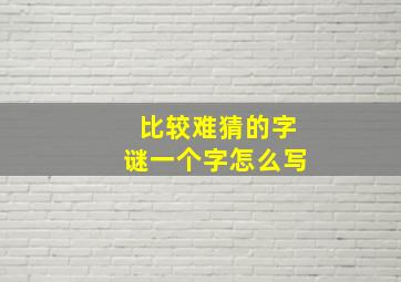 比较难猜的字谜一个字怎么写