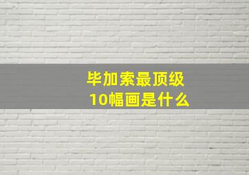 毕加索最顶级10幅画是什么