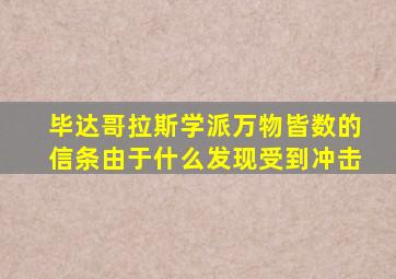 毕达哥拉斯学派万物皆数的信条由于什么发现受到冲击