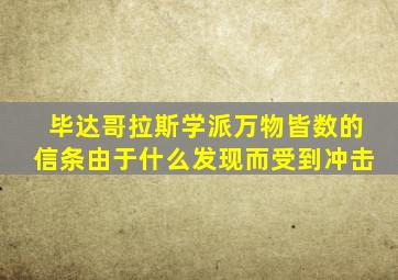 毕达哥拉斯学派万物皆数的信条由于什么发现而受到冲击