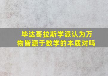 毕达哥拉斯学派认为万物皆源于数学的本质对吗