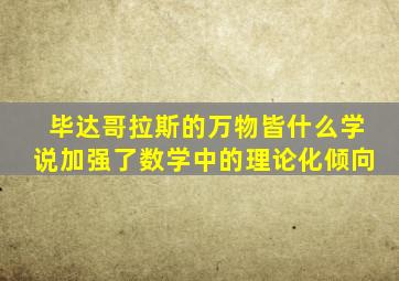 毕达哥拉斯的万物皆什么学说加强了数学中的理论化倾向