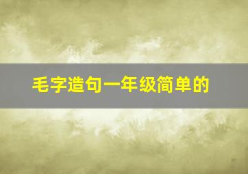 毛字造句一年级简单的