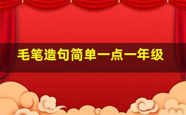 毛笔造句简单一点一年级