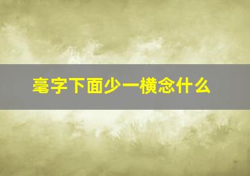 毫字下面少一横念什么