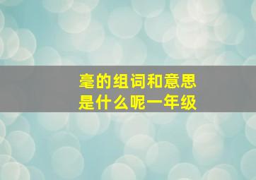 毫的组词和意思是什么呢一年级