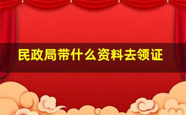 民政局带什么资料去领证