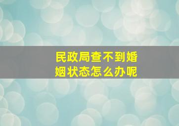 民政局查不到婚姻状态怎么办呢