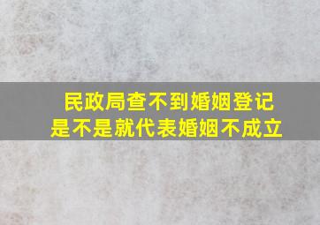 民政局查不到婚姻登记是不是就代表婚姻不成立