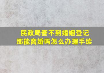 民政局查不到婚姻登记那能离婚吗怎么办理手续