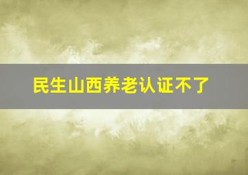 民生山西养老认证不了