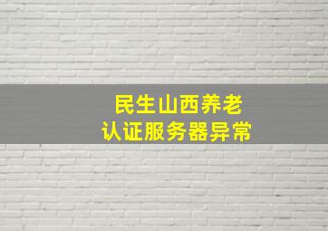 民生山西养老认证服务器异常