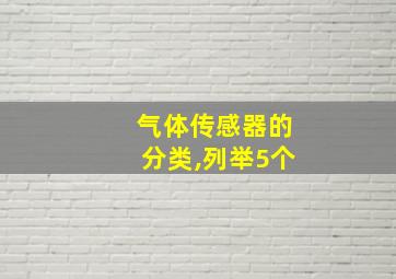 气体传感器的分类,列举5个