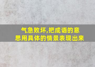 气急败坏,把成语的意思用具体的情景表现出来