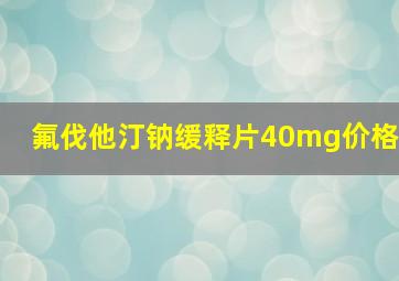 氟伐他汀钠缓释片40mg价格