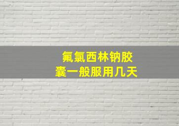 氟氯西林钠胶囊一般服用几天