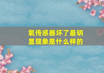 氧传感器坏了最明显现象是什么样的