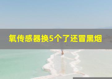 氧传感器换5个了还冒黑烟