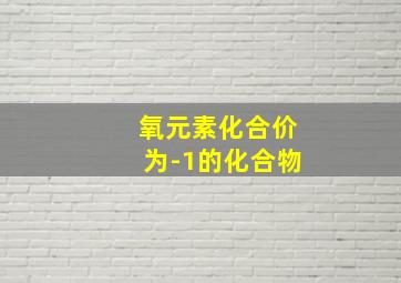 氧元素化合价为-1的化合物