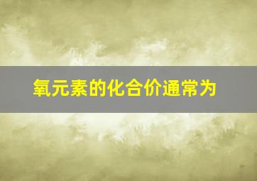 氧元素的化合价通常为