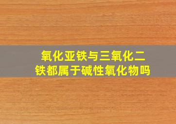 氧化亚铁与三氧化二铁都属于碱性氧化物吗