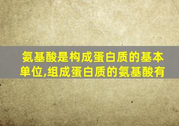 氨基酸是构成蛋白质的基本单位,组成蛋白质的氨基酸有