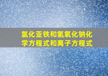 氯化亚铁和氢氧化钠化学方程式和离子方程式